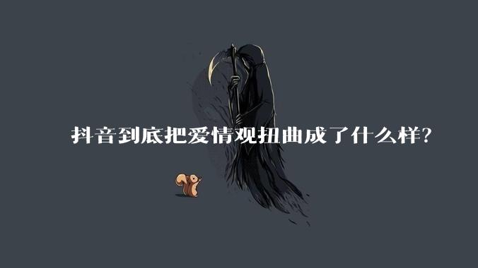 抖音到底把爱情观扭曲成了什么样？