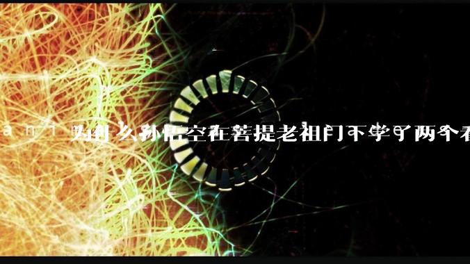 为什么孙悟空在菩提老祖门下学了两个看起来不够出彩的技能，还那么豪横？