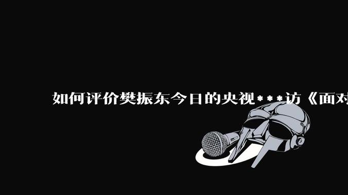 如何评价樊振东今日的央视***访《面对面》？