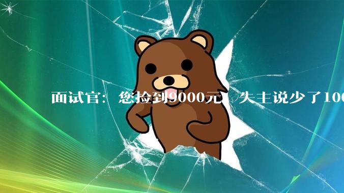 面试官：您捡到9000元，失主说少了1000，您怎么解决？