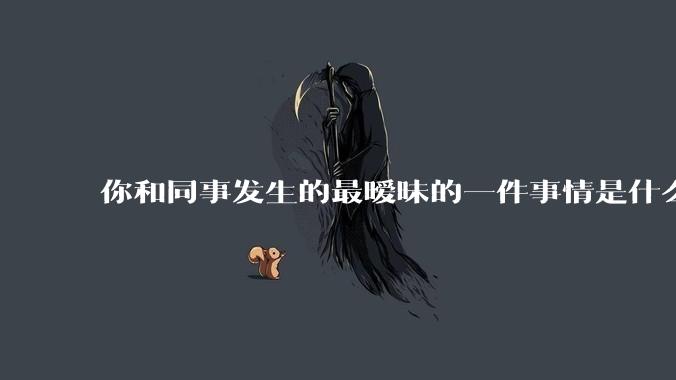 你和同事发生的最暧昧的一件事情是什么？