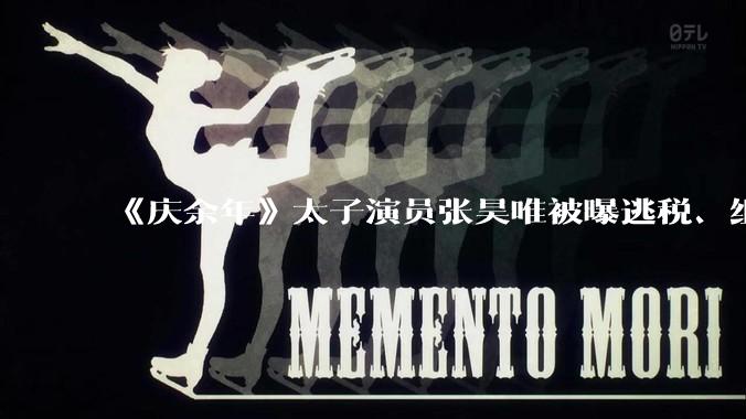 《庆余年》太子演员张昊唯被曝逃税、组织***，张昊唯方回应清者自清，真实情况如何？此事暴露出哪些问题？