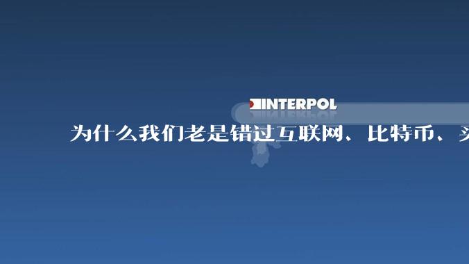 为什么我们老是错过互联网、比特币、买房、淘宝这样的暴富机会？