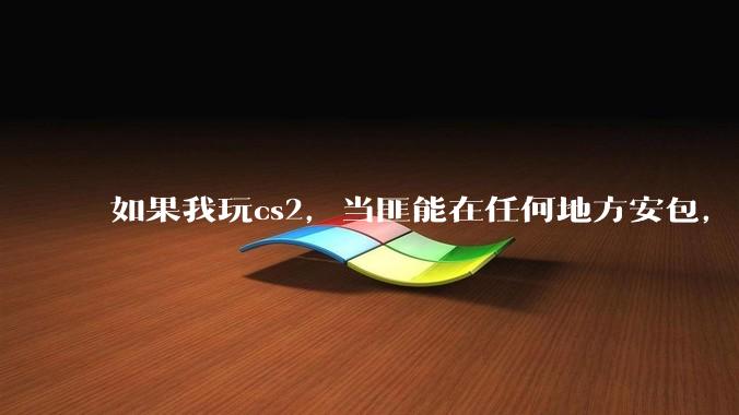 如果我玩cs2，当匪能在任何地方安包，当警能在任何地方隔空拆弹，我能打职业吗？