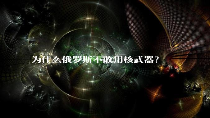 为什么俄罗斯不敢用核武器？