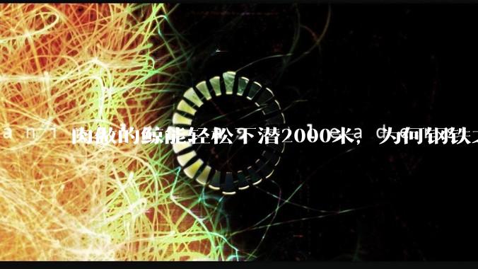 肉做的鲸能轻松下潜2000米，为何钢铁之躯的潜艇却不行?