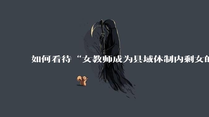 如何看待“女教师成为县域体制内剩女的主体”？