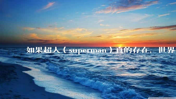 如果超人（superman）真的存在，世界格局会有什么影响?