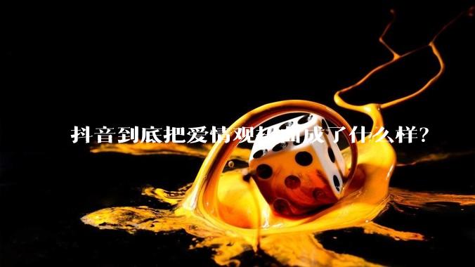 抖音到底把爱情观扭曲成了什么样？