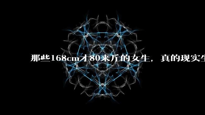 那些168cm才80来斤的女生，真的现实生活中好看吗?