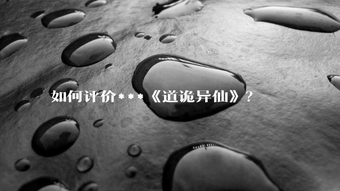 如何评价***《道诡异仙》？