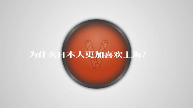 为什么日本人更加喜欢上海？