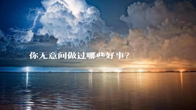 你无意间做过哪些好事？