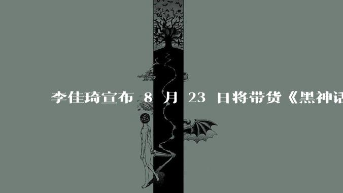 李佳琦宣布 8 月 23 日将带货《黑神话：悟空》，你觉得他会如何介绍这款游戏？