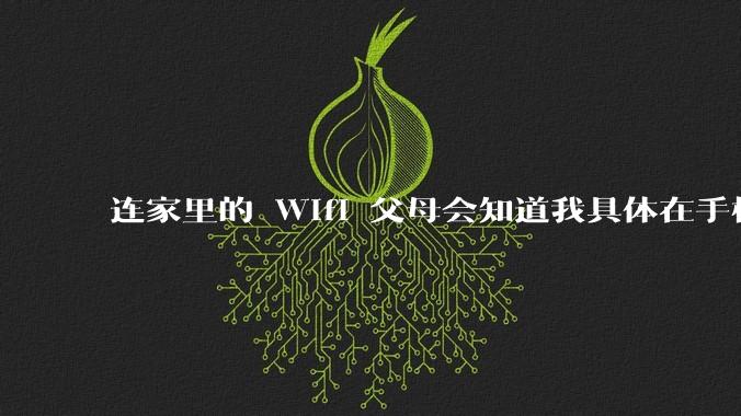 连家里的 Wifi 父母会知道我具体在手机上看了什么内容吗?