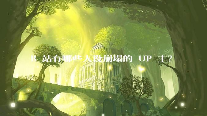 B 站有哪些人设崩塌的 UP 主？