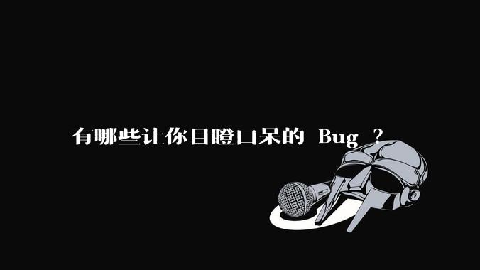 有哪些让你目瞪口呆的 Bug ？