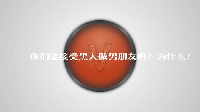 你们能接受黑人做男朋友吗？为什么？