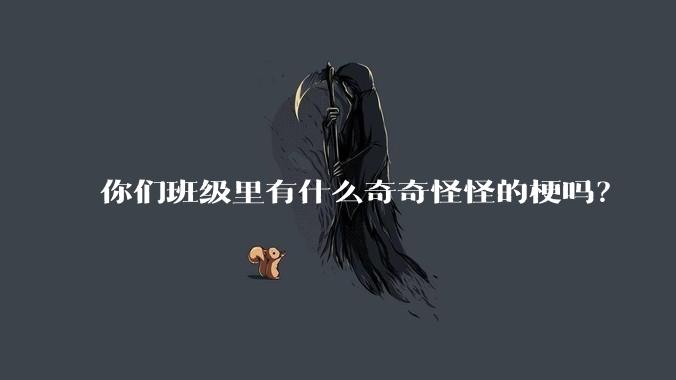 你们班级里有什么奇奇怪怪的梗吗？