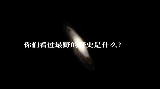 你们看过最野的野史是什么？