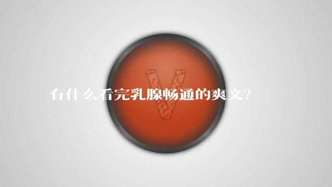 有什么看完乳腺畅通的爽文？