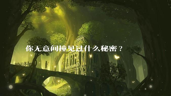 你无意间撞见过什么秘密?