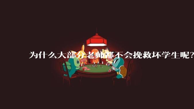 为什么大部分老师都不会挽救坏学生呢？