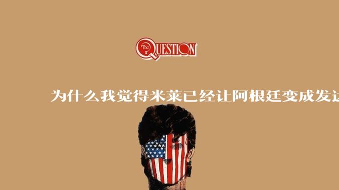 为什么我觉得米莱已经让阿根廷变成发达国家了？