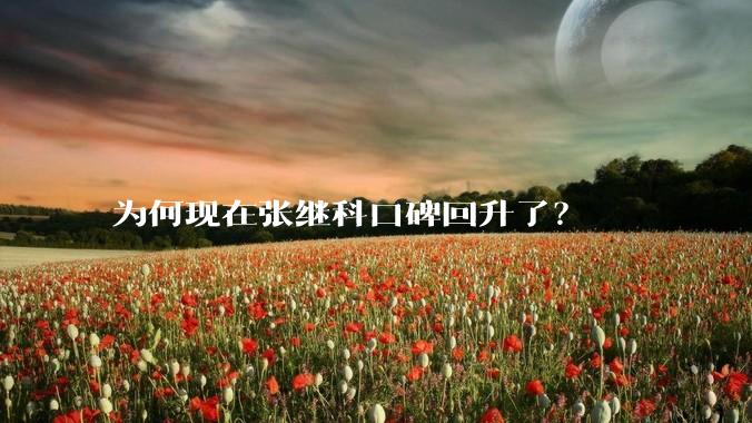 为何现在张继科口碑回升了？