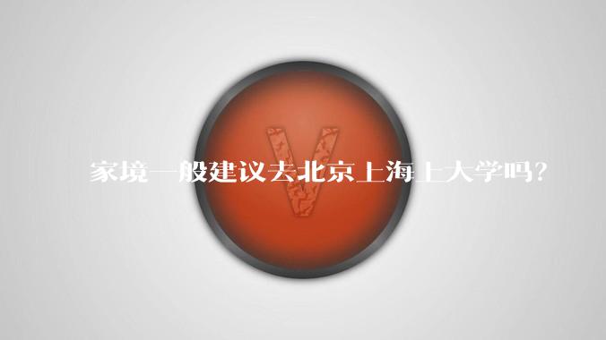 家境一般建议去北京上海上大学吗？