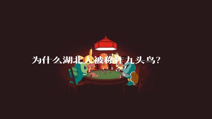 为什么湖北人被称作九头鸟？