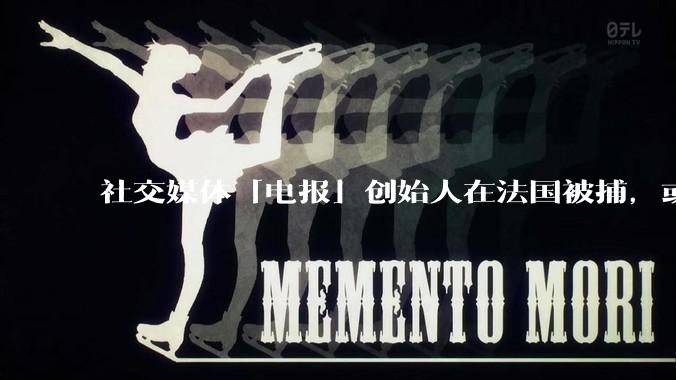 社交媒体「电报」创始人在法国被捕，或面临恐怖主义、洗钱和***指控，具体情况如何？