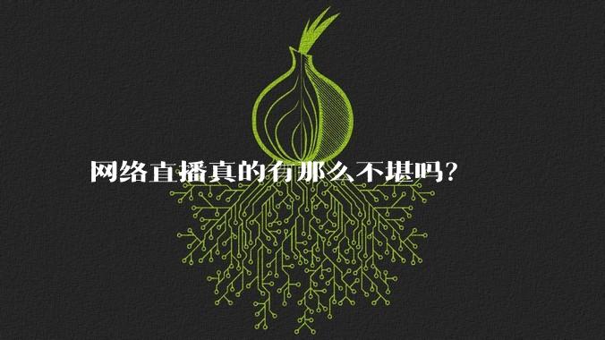 网络直播真的有那么不堪吗？