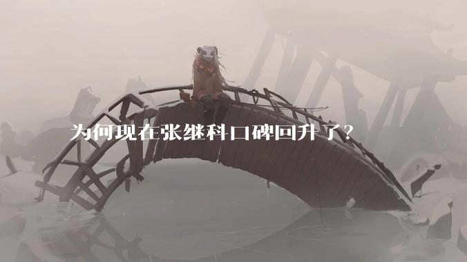 为何现在张继科口碑回升了？