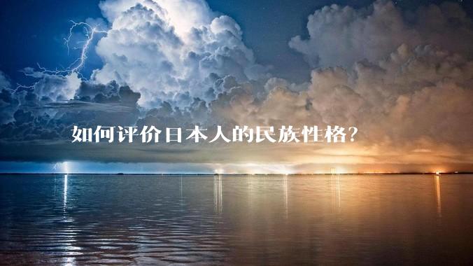 如何评价日本人的民族性格？