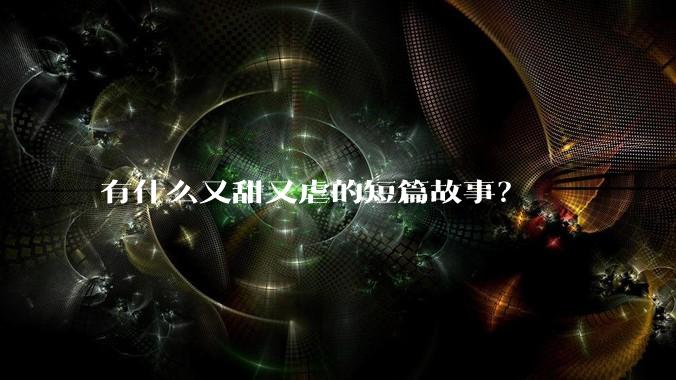 有什么又甜又虐的短篇故事？