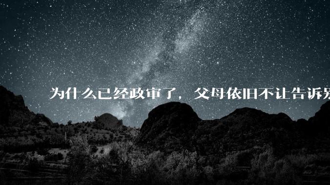 为什么已经政审了，父母依旧不让告诉别人自己考上了公务员?