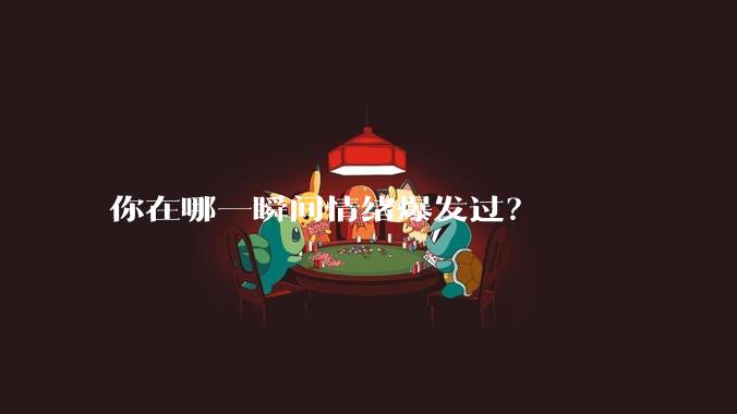 你在哪一瞬间情绪爆发过？