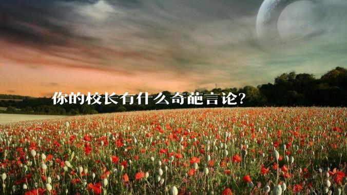 你的校长有什么奇葩言论？