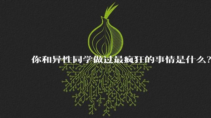 你和异性同学做过最疯狂的事情是什么？