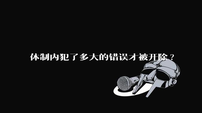 体制内犯了多大的错误才被开除?