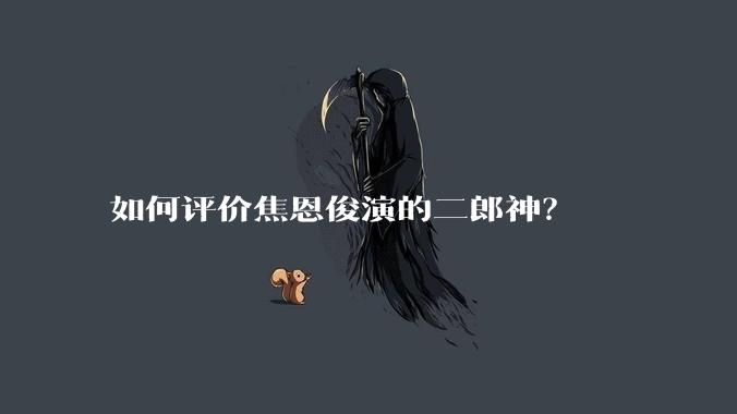 如何评价焦恩俊演的二郎神？