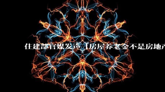 住建部官媒发声「房屋养老金不是房地产税，公共账户不需要老百姓出钱」，透露了哪些信息？