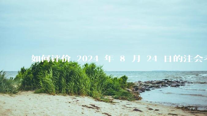 如何评价 2024 年 8 月 24 日的注会考试?