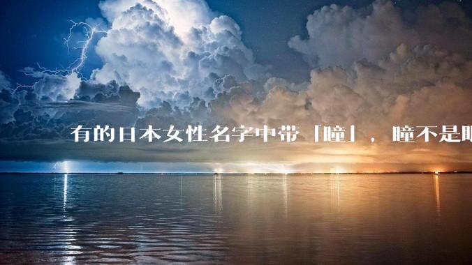 有的日本女性名字中带「瞳」，瞳不是眼珠子吗，为什么要取这么奇怪的名字？