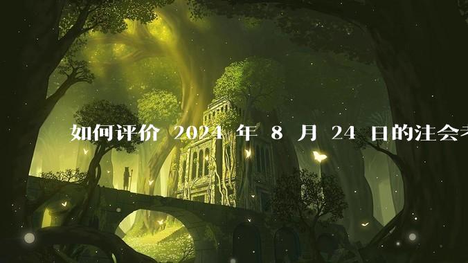 如何评价 2024 年 8 月 24 日的注会考试?