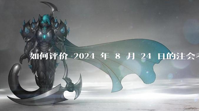 如何评价 2024 年 8 月 24 日的注会考试?