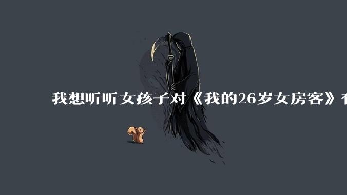 我想听听女孩子对《我的26岁女房客》有什么看法?