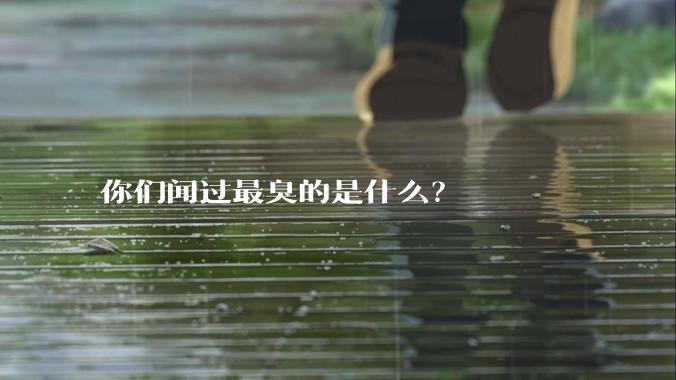 你们闻过最臭的是什么？