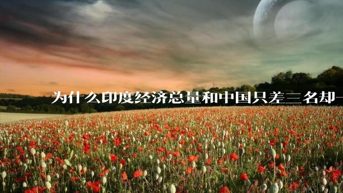 为什么印度经济总量和中国只差三名却一个天堂一个地狱？